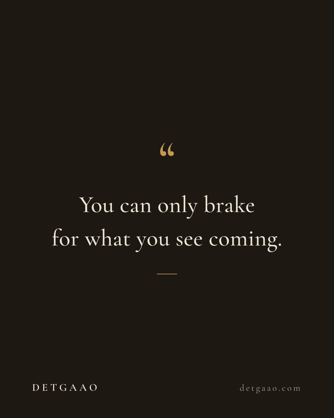 Quote card on a dark brown background: 'You can only brake for what you see coming.' Marked DETGAAO, detgaao.com.